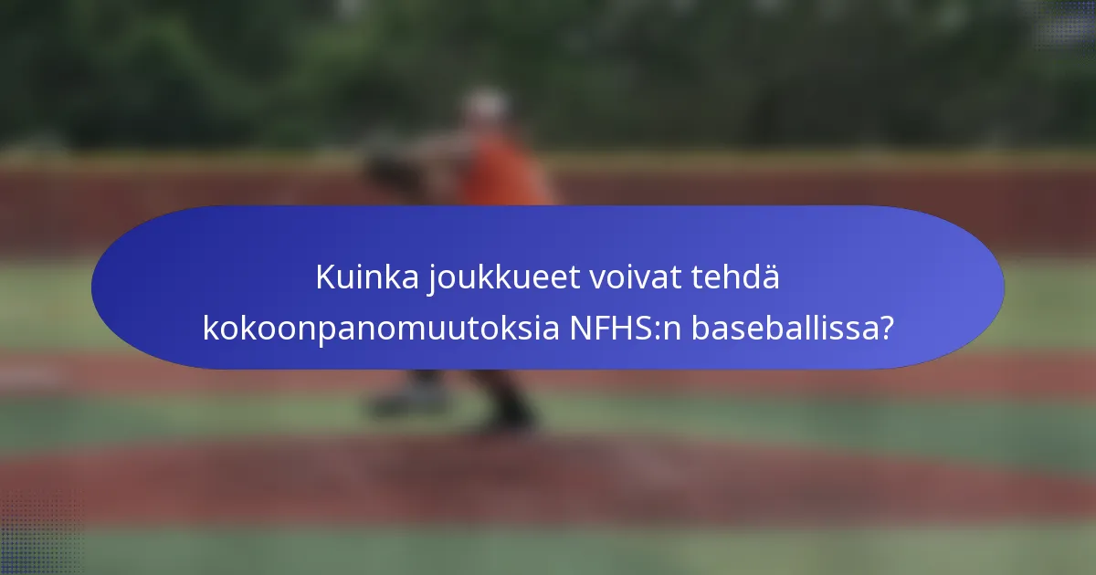 Kuinka joukkueet voivat tehdä kokoonpanomuutoksia NFHS:n baseballissa?
