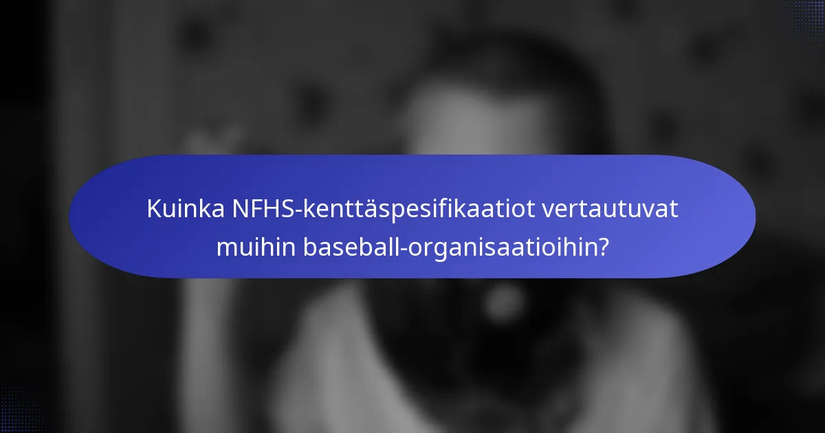 Kuinka NFHS-kenttäspesifikaatiot vertautuvat muihin baseball-organisaatioihin?
