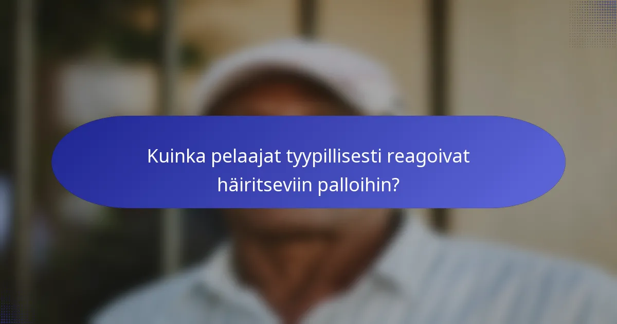 Kuinka pelaajat tyypillisesti reagoivat häiritseviin palloihin?