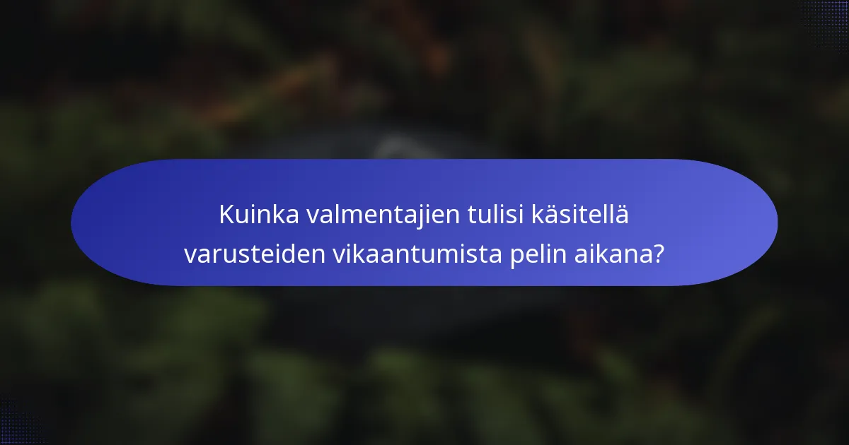 Kuinka valmentajien tulisi käsitellä varusteiden vikaantumista pelin aikana?