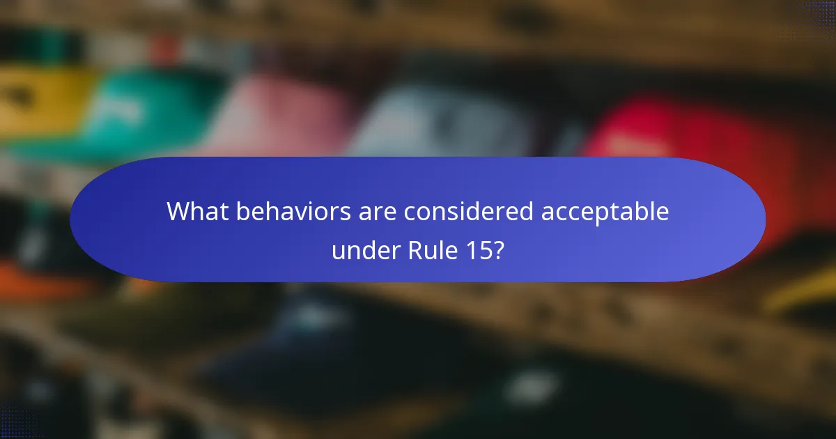 What behaviors are considered acceptable under Rule 15?